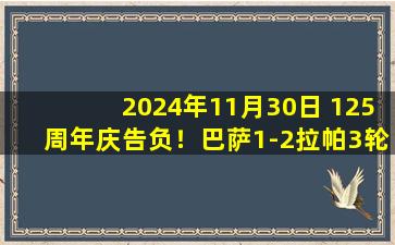 2024年11月30日 125周年庆告负！巴萨1-2拉帕3轮不胜 巴萨先赛2场领先皇马4分